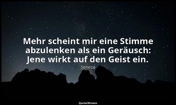 "Mehr scheint mir eine Stimme abzulenken als ein Geräusch: Jene wirkt auf den Ge — Seneca