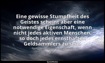 "Eine gewisse Stumpfheit des Geistes scheint aber eine notwendige Eigenschaft, w — Fjodor Michailowitsch Dostojewski