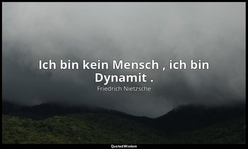 "Ich bin kein Mensch , ich bin Dynamit ." - Warum ich ein Schicksal bin, 1. — Friedrich Nietzsche