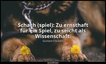 " Schach (spiel): Zu ernsthaft für ein Spiel, zu seicht als Wissenschaft." — Gustave Flaubert