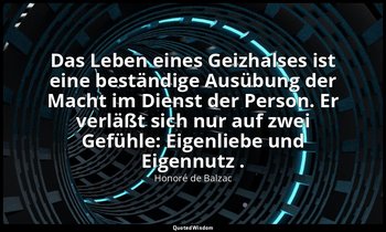 "Das Leben eines Geizhalses ist eine beständige Ausübung der Macht im Dienst der — Honoré de Balzac