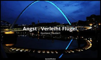 " Angst . Verleiht Flügel." — Gustave Flaubert