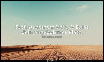 "Steh zu deinem Volk, // Es ist dein angebohrner Platz." - Wilhelm Tell, III , 2 — Friedrich Schiller