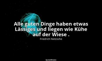"Alle guten Dinge haben etwas Lässiges und liegen wie Kühe auf der Wiese ." - II — Friedrich Nietzsche