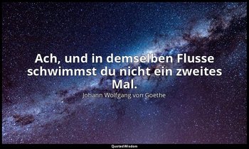 "Ach, und in demselben Flusse schwimmst du nicht ein zweites Mal." – Dauer im We — Johann Wolfgang von Goethe