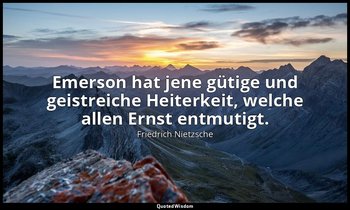 " Emerson hat jene gütige und geistreiche Heiterkeit, welche allen Ernst entmuti — Friedrich Nietzsche