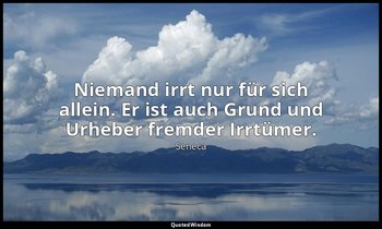 "Niemand irrt nur für sich allein. Er ist auch Grund und Urheber fremder Irrtüme — Seneca