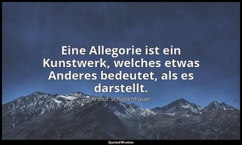 "Eine Allegorie ist ein Kunstwerk, welches etwas Anderes bedeutet, als es darste — Arthur Schopenhauer