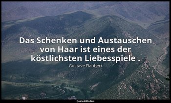 "Das Schenken und Austauschen von Haar ist eines der köstlichsten Liebesspiele . — Gustave Flaubert