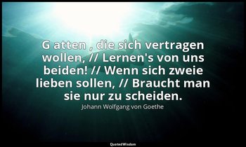 " G atten , die sich vertragen wollen, // Lernen's von uns beiden! // Wenn sich  — Johann Wolfgang von Goethe