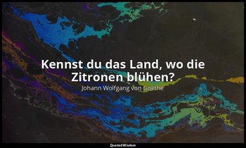 "Kennst du das Land, wo die Zitronen blühen?" – Mignon — Johann Wolfgang von Goethe