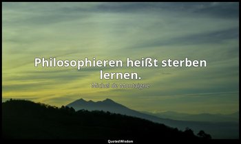 " Philosophieren heißt sterben lernen." - Essais , I, 20, Frankfurt am Main 2011 — Michel de Montaigne