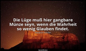 "Die Lüge muß hier gangbare Münze seyn, wenn die Wahrheit so wenig Glauben finde — Friedrich Schiller