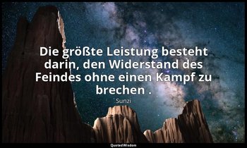 "Die größte Leistung besteht darin, den Widerstand des Feindes ohne einen Kampf  — Sunzi