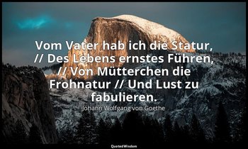 "Vom Vater hab ich die Statur, // Des Lebens ernstes Führen, // Von Mütterchen d — Johann Wolfgang von Goethe