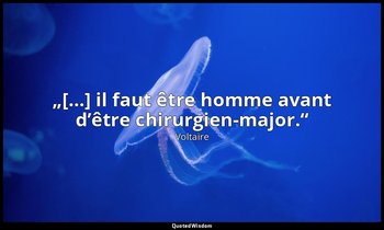 „[…] il faut être homme avant d’être chirurgien-major.“ — Voltaire