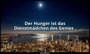 "Der Hunger ist das Dienstmädchen des Genies ." - Following the Equator, Kap. XL — Mark Twain