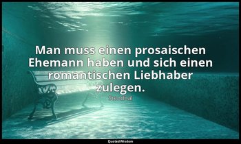 "Man muss einen prosaischen Ehemann haben und sich einen romantischen Liebhaber  — Stendhal