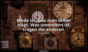 "Mode ist, was man selber trägt. Was unmodern ist, tragen die anderen." - Ein id — Oscar Wilde