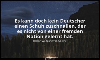 "Es kann doch kein Deutscher einen Schuh zuschnallen, der es nicht von einer fre — Johann Wolfgang von Goethe