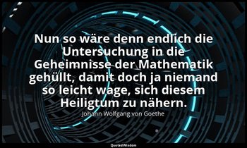 "Nun so wäre denn endlich die Untersuchung in die Geheimnisse der Mathematik geh — Johann Wolfgang von Goethe