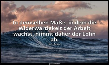 "In demselben Maße, in dem die Widerwärtigkeit der Arbeit wächst, nimmt daher de — Karl Marx