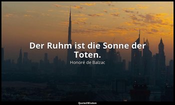 "Der Ruhm ist die Sonne der Toten." — Honoré de Balzac