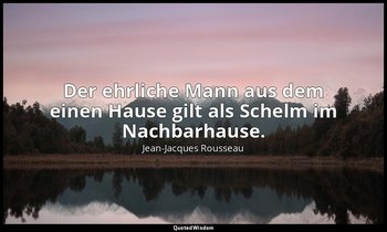 "Der ehrliche Mann aus dem einen Hause gilt als Schelm im Nachbarhause." – Julie — Jean-Jacques Rousseau