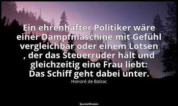 "Ein ehrenhafter Politiker wäre einer Dampfmaschine mit Gefühl vergleichbar oder — Honoré de Balzac