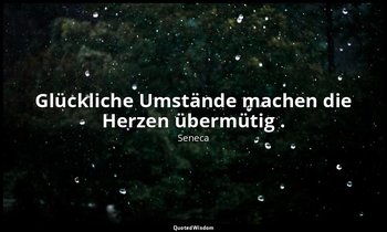 " Glückliche Umstände machen die Herzen übermütig ." - Agamemnon — Seneca