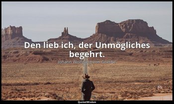 "Den lieb ich, der Unmögliches begehrt." – Faust II, Vers 7488 / Manto — Johann Wolfgang von Goethe