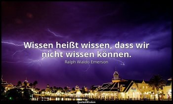 " Wissen heißt wissen, dass wir nicht wissen können." — Ralph Waldo Emerson