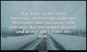 "Das Alter ist der Übel höchstes; denn es beraubt den Menschen aller Genüsse, lä — Giacomo Leopardi