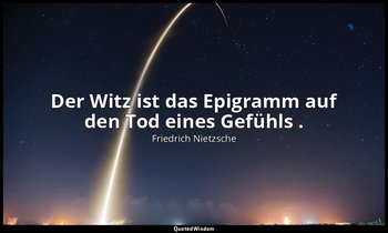 "Der Witz ist das Epigramm auf den Tod eines Gefühls ." - II, 1. Aph. 202 — Friedrich Nietzsche