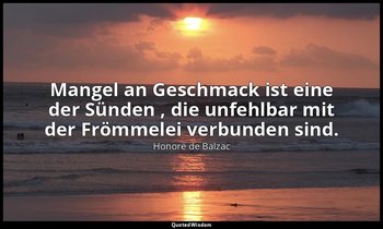 "Mangel an Geschmack ist eine der Sünden , die unfehlbar mit der Frömmelei verbu — Honoré de Balzac