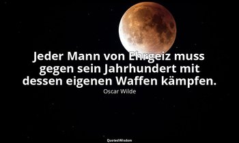"Jeder Mann von Ehrgeiz muss gegen sein Jahrhundert mit dessen eigenen Waffen kä — Oscar Wilde