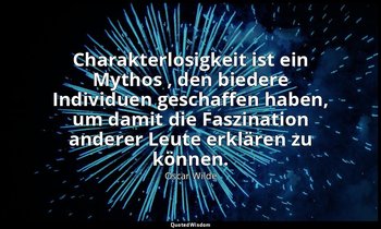 " Charakterlosigkeit ist ein Mythos , den biedere Individuen geschaffen haben, u — Oscar Wilde