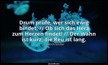 "Drum prüfe, wer sich ewig bindet, // Ob sich das Herz zum Herzen findet! // Der — Friedrich Schiller