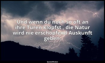 "Und wenn du noch so oft an ihre Türen klopfst , die Natur wird nie erschöpfend  — Iwan Sergejewitsch Turgenew