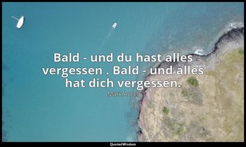 "Bald - und du hast alles vergessen . Bald - und alles hat dich vergessen." - Se — Mark Aurel