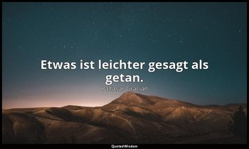 "Etwas ist leichter gesagt als getan." — Baltasar Gracián