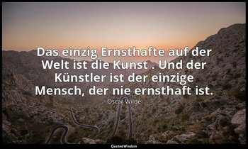 "Das einzig Ernsthafte auf der Welt ist die Kunst . Und der Künstler ist der ein — Oscar Wilde