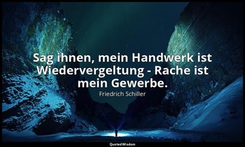 "Sag ihnen, mein Handwerk ist Wiedervergeltung - Rache ist mein Gewerbe." - Die  — Friedrich Schiller