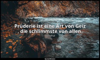 " Prüderie ist eine Art von Geiz , die schlimmste von allen." — Stendhal