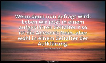 "Wenn denn nun gefragt wird: Leben wir jetzt in einem aufgeklärten Zeitalter ? s — Immanuel Kant