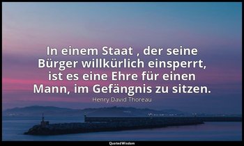 "In einem Staat , der seine Bürger willkürlich einsperrt, ist es eine Ehre für e — Henry David Thoreau