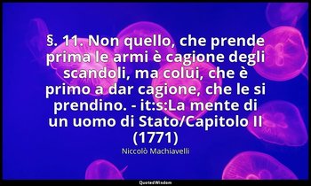 (§. 11. Non quello, che prende prima le armi è cagione degli scandoli, ma colui, — Niccolò Machiavelli