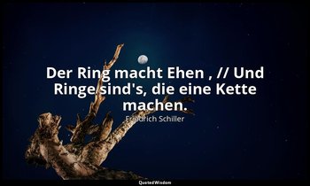 "Der Ring macht Ehen , // Und Ringe sind's, die eine Kette machen." - Maria Stua — Friedrich Schiller