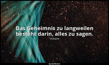 "Das Geheimnis zu langweilen besteht darin, alles zu sagen." - Discours en Vers  — Voltaire