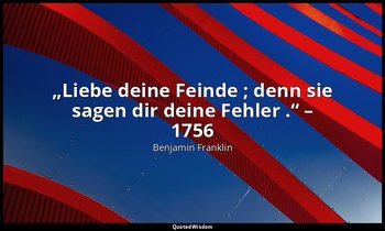 „Liebe deine Feinde ; denn sie sagen dir deine Fehler .“ – 1756 — Benjamin Franklin